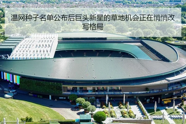 温网种子名单公布后巨头新星的草地机会正在悄悄改写格局 | Douqiu