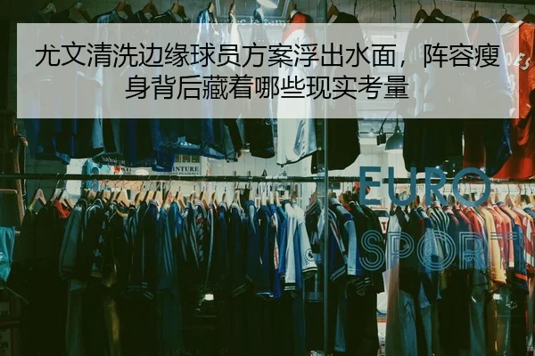 尤文清洗边缘球员方案浮出水面，阵容瘦身背后藏着哪些现实考量 | Douqiu