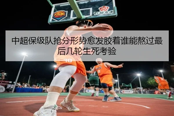 中超保级队抢分形势愈发胶着谁能熬过最后几轮生死考验 | Douqiu